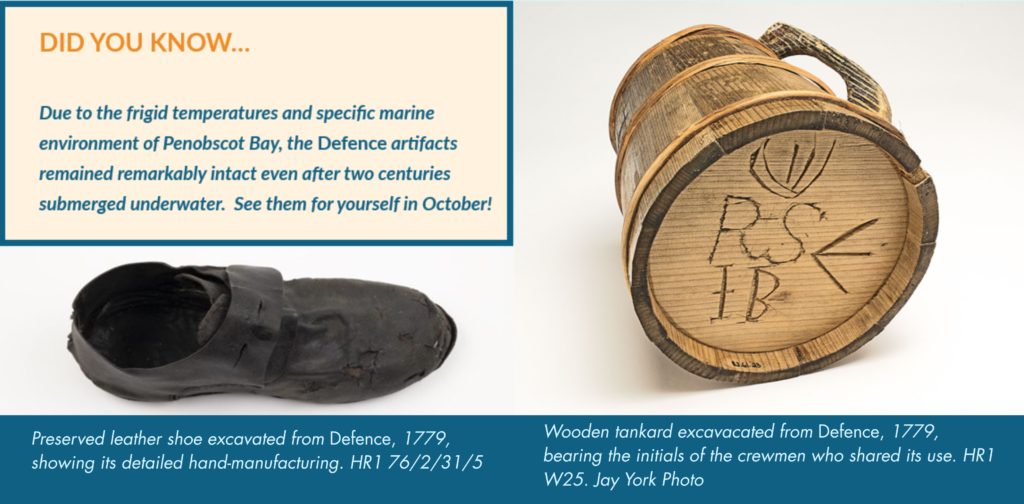 Did you know...Due to the frigid temperatures of Penobscot Bay, the 'Defence' artifacts remained remarkably intact, even after two centuries submerged underwater.